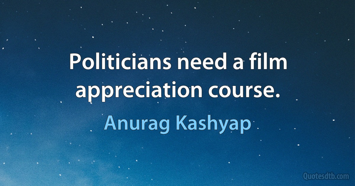 Politicians need a film appreciation course. (Anurag Kashyap)