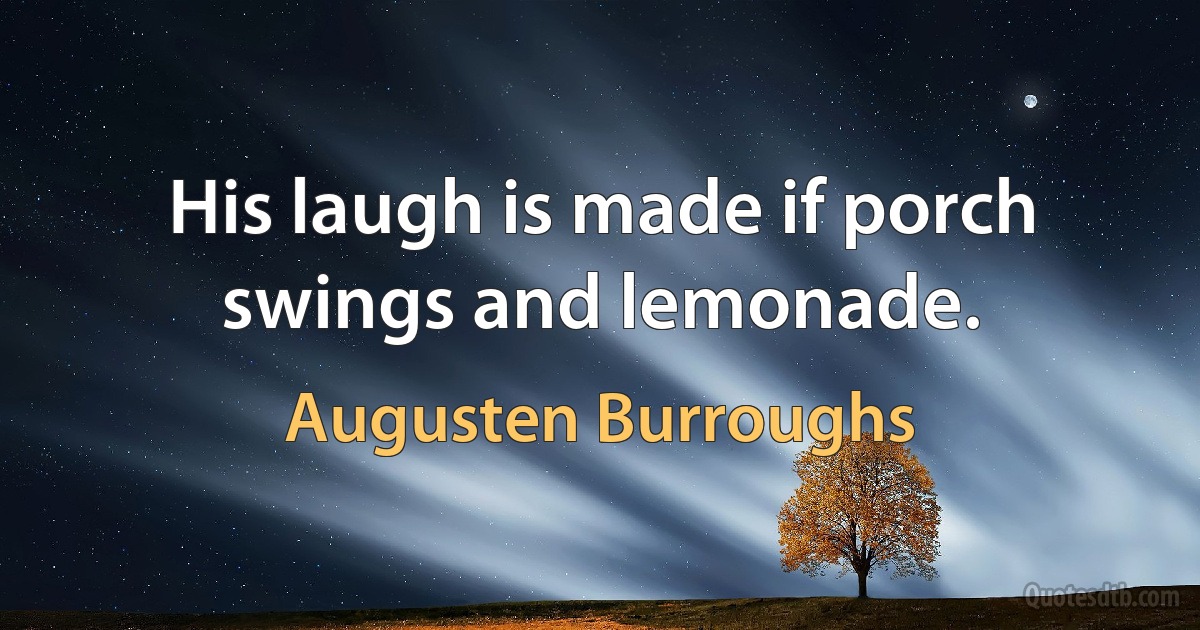 His laugh is made if porch swings and lemonade. (Augusten Burroughs)