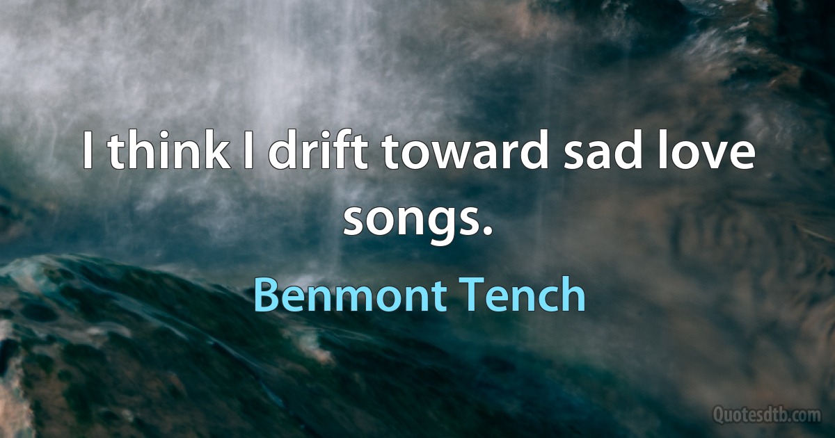 I think I drift toward sad love songs. (Benmont Tench)