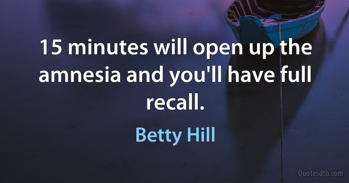 15 minutes will open up the amnesia and you'll have full recall. (Betty Hill)