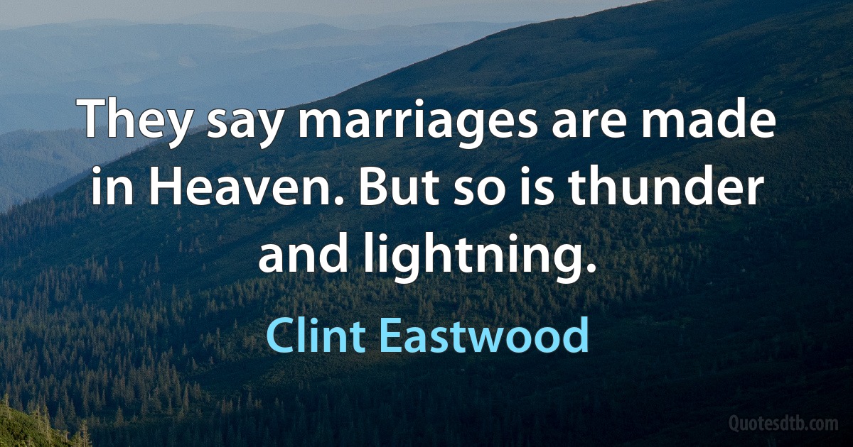 They say marriages are made in Heaven. But so is thunder and lightning. (Clint Eastwood)