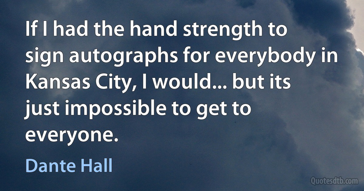 If I had the hand strength to sign autographs for everybody in Kansas City, I would... but its just impossible to get to everyone. (Dante Hall)