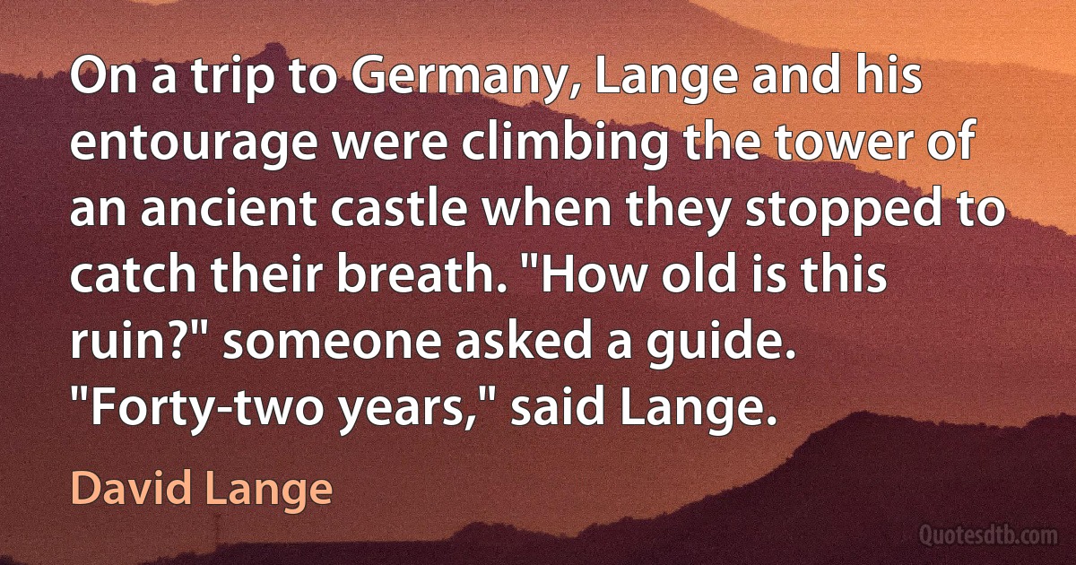 On a trip to Germany, Lange and his entourage were climbing the tower of an ancient castle when they stopped to catch their breath. "How old is this ruin?" someone asked a guide. "Forty-two years," said Lange. (David Lange)