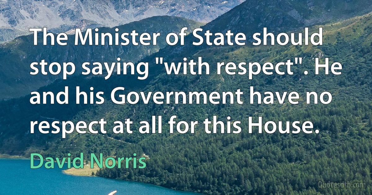 The Minister of State should stop saying "with respect". He and his Government have no respect at all for this House. (David Norris)