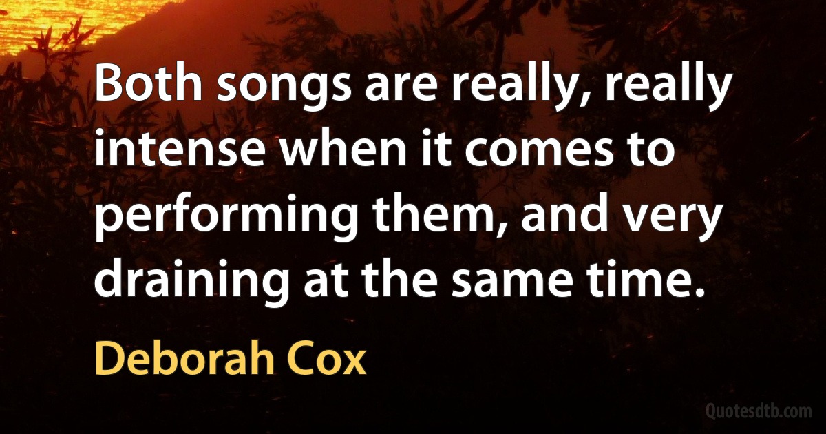 Both songs are really, really intense when it comes to performing them, and very draining at the same time. (Deborah Cox)