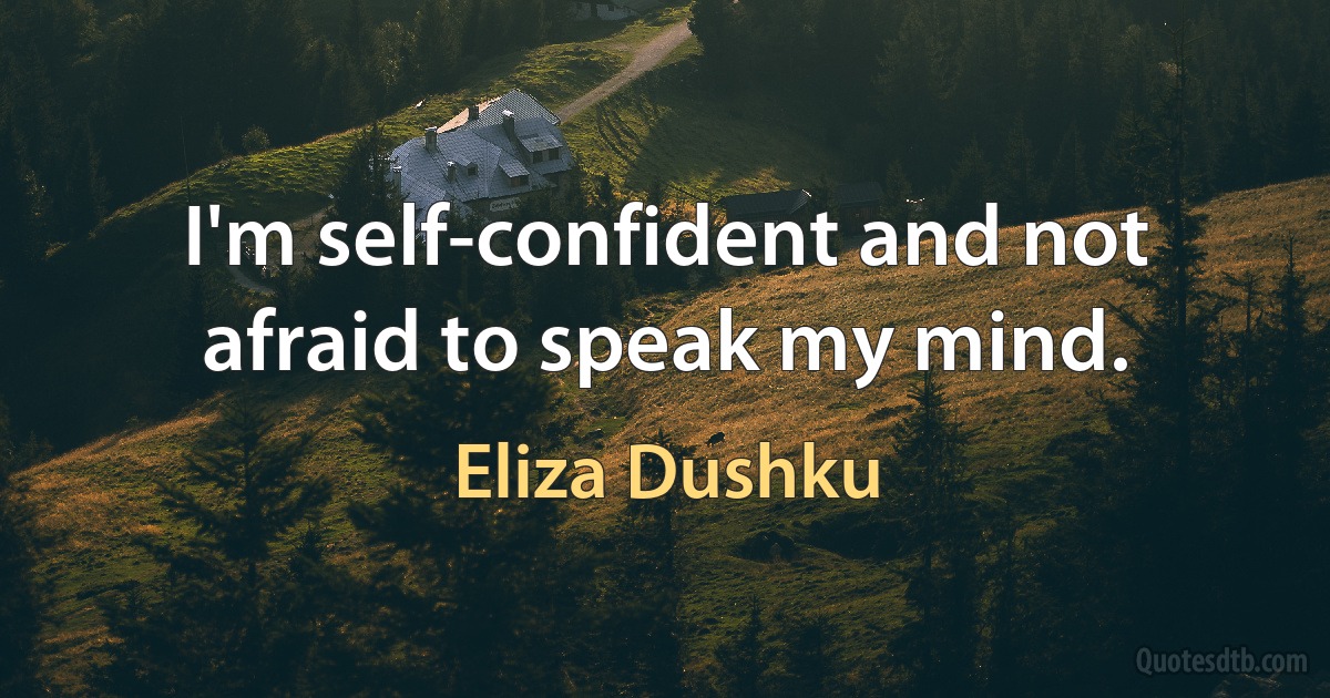 I'm self-confident and not afraid to speak my mind. (Eliza Dushku)