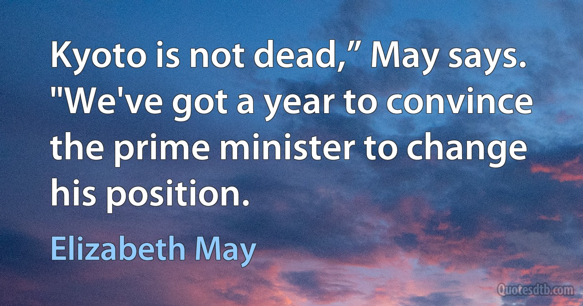 Kyoto is not dead,” May says. "We've got a year to convince the prime minister to change his position. (Elizabeth May)