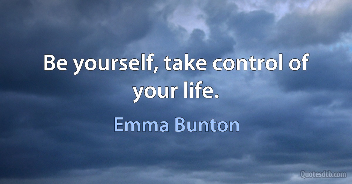 Be yourself, take control of your life. (Emma Bunton)