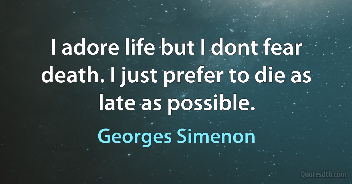 I adore life but I dont fear death. I just prefer to die as late as possible. (Georges Simenon)