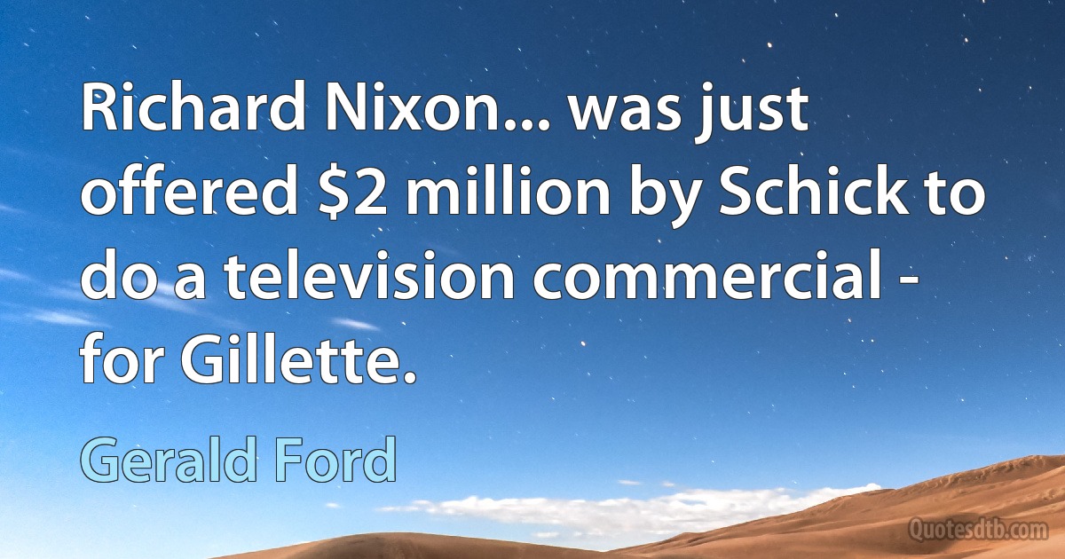 Richard Nixon... was just offered $2 million by Schick to do a television commercial - for Gillette. (Gerald Ford)