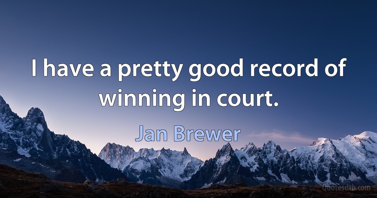 I have a pretty good record of winning in court. (Jan Brewer)