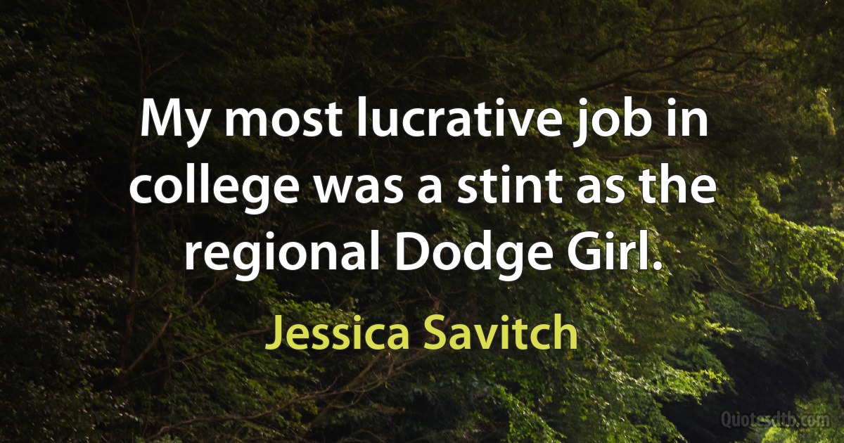 My most lucrative job in college was a stint as the regional Dodge Girl. (Jessica Savitch)