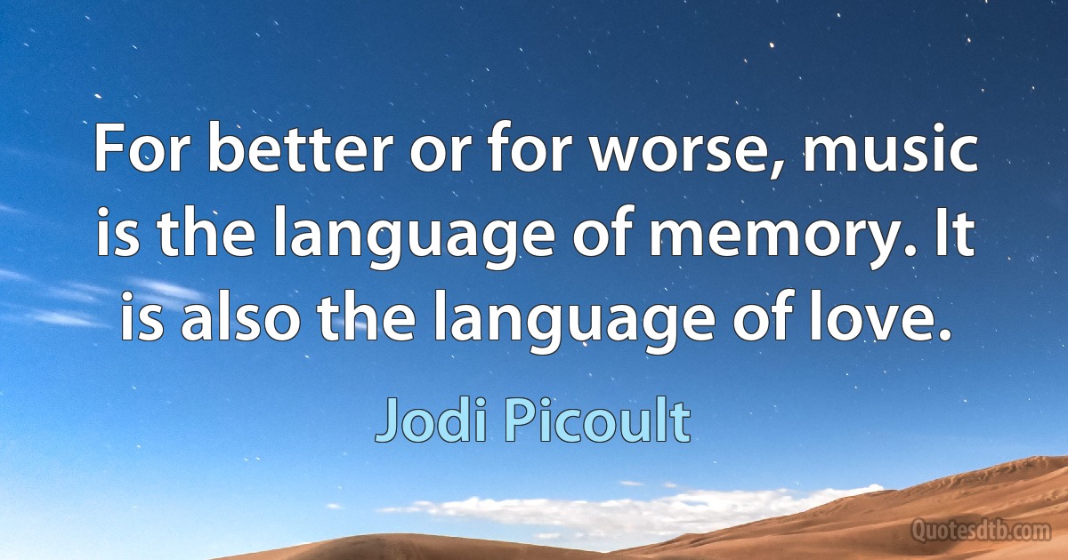 For better or for worse, music is the language of memory. It is also the language of love. (Jodi Picoult)