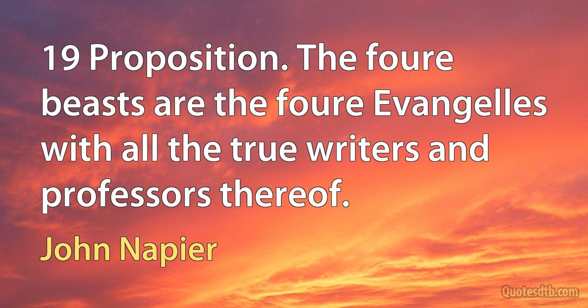 19 Proposition. The foure beasts are the foure Evangelles with all the true writers and professors thereof. (John Napier)