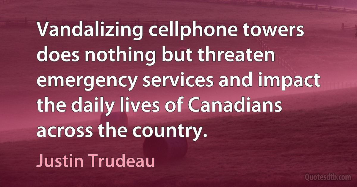 Vandalizing cellphone towers does nothing but threaten emergency services and impact the daily lives of Canadians across the country. (Justin Trudeau)