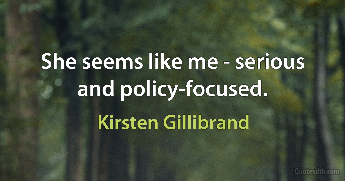 She seems like me - serious and policy-focused. (Kirsten Gillibrand)