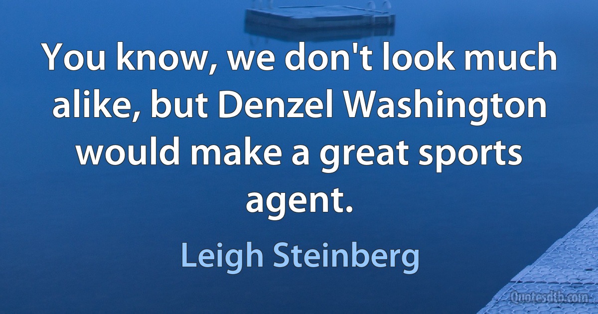 You know, we don't look much alike, but Denzel Washington would make a great sports agent. (Leigh Steinberg)