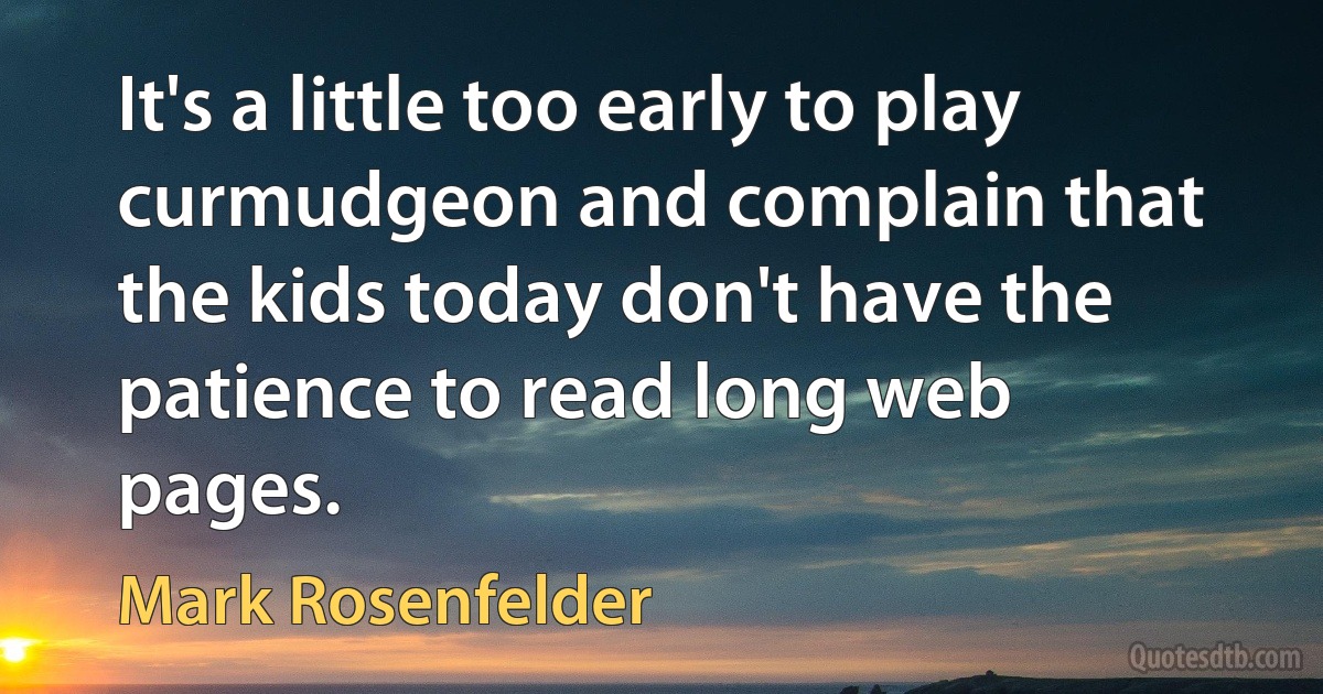 It's a little too early to play curmudgeon and complain that the kids today don't have the patience to read long web pages. (Mark Rosenfelder)