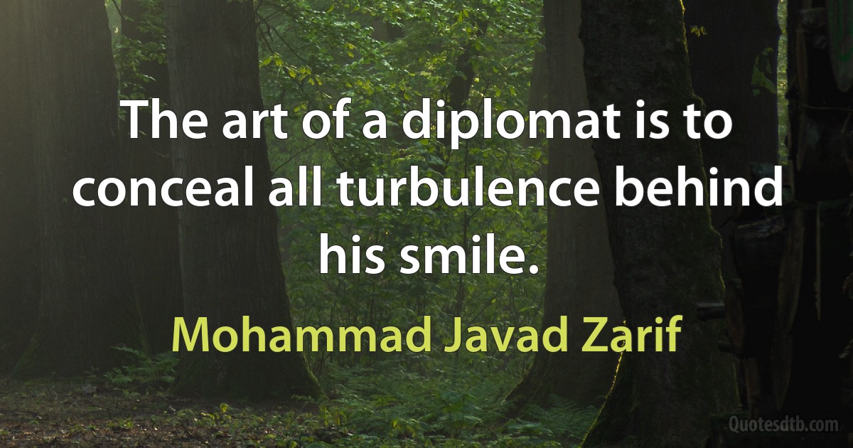 The art of a diplomat is to conceal all turbulence behind his smile. (Mohammad Javad Zarif)