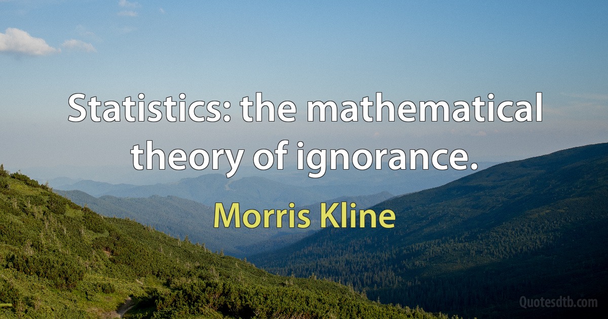 Statistics: the mathematical theory of ignorance. (Morris Kline)