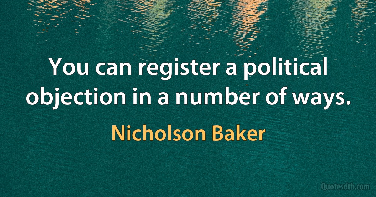 You can register a political objection in a number of ways. (Nicholson Baker)