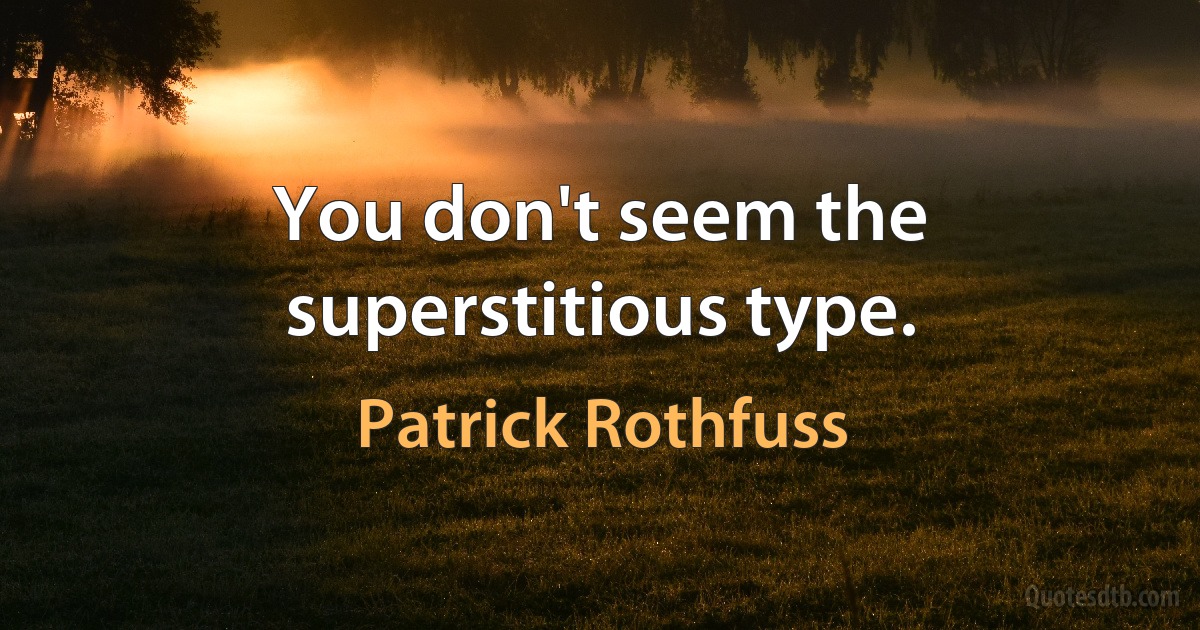 You don't seem the superstitious type. (Patrick Rothfuss)