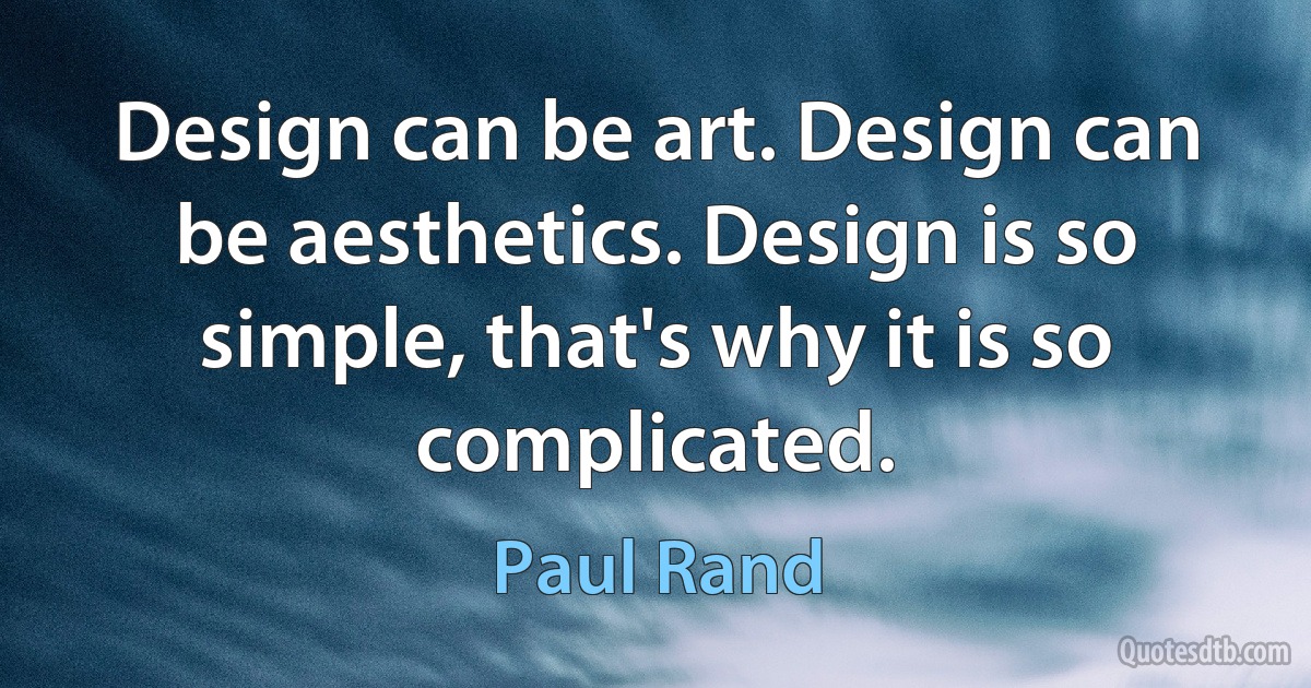 Design can be art. Design can be aesthetics. Design is so simple, that's why it is so complicated. (Paul Rand)