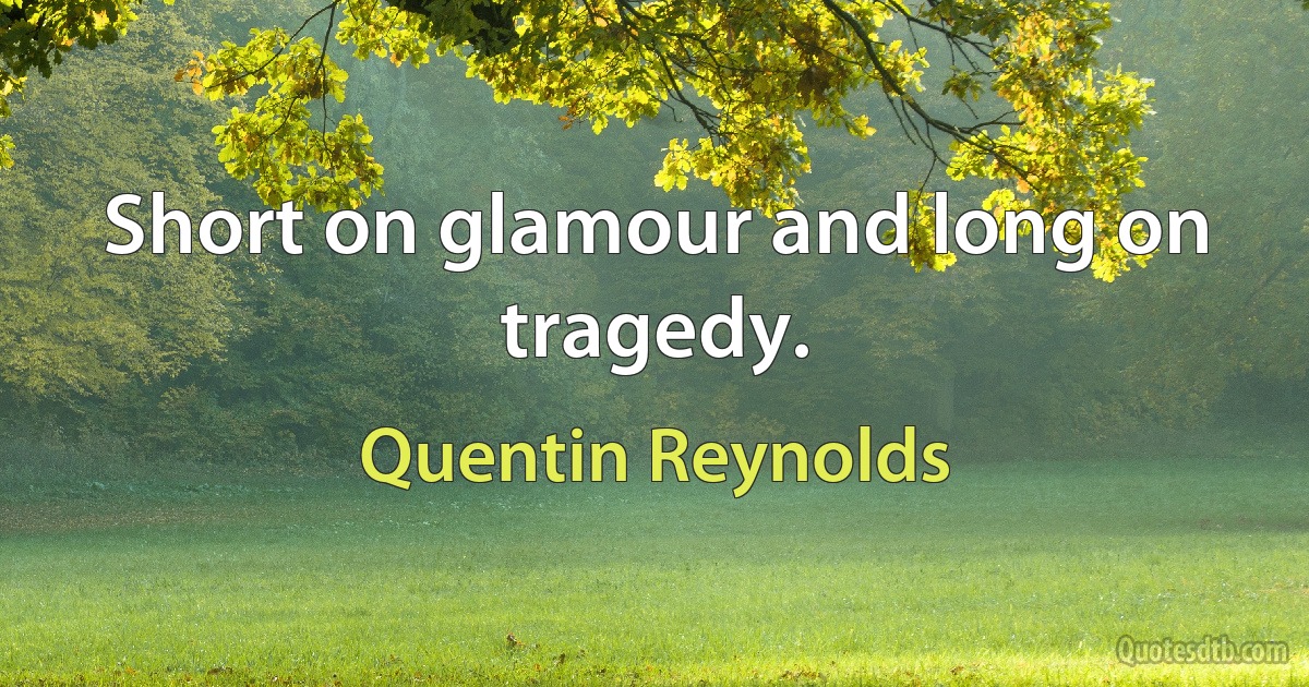 Short on glamour and long on tragedy. (Quentin Reynolds)