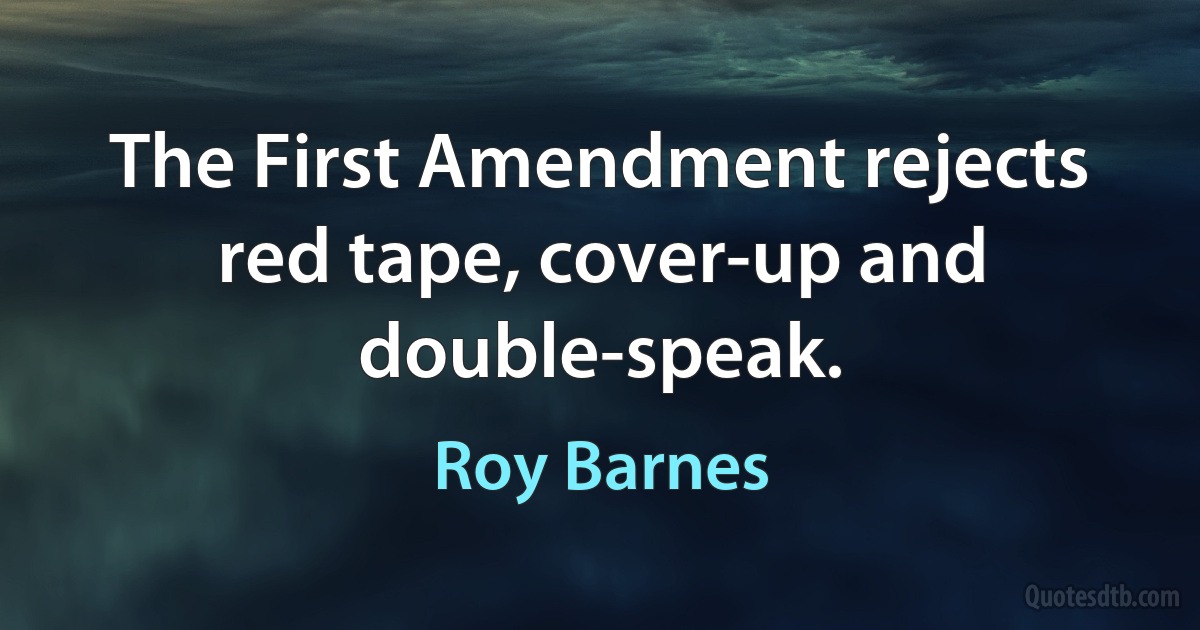 The First Amendment rejects red tape, cover-up and double-speak. (Roy Barnes)