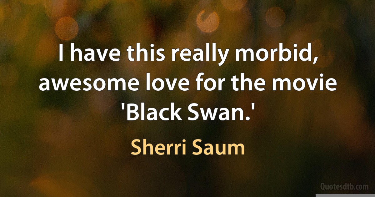 I have this really morbid, awesome love for the movie 'Black Swan.' (Sherri Saum)