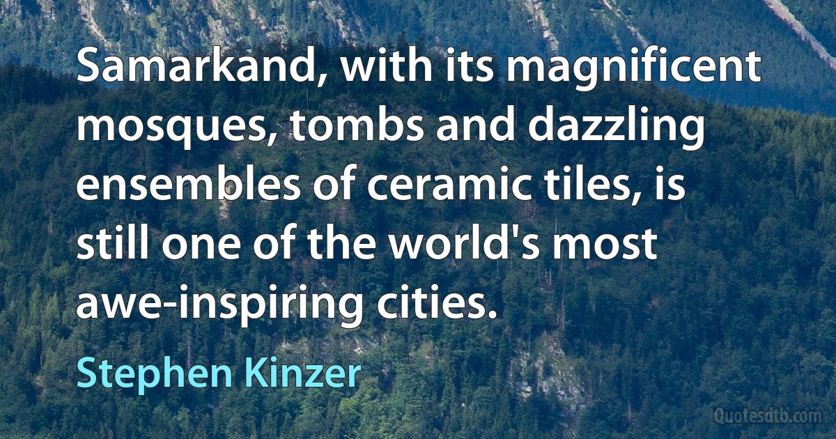 Samarkand, with its magnificent mosques, tombs and dazzling ensembles of ceramic tiles, is still one of the world's most awe-inspiring cities. (Stephen Kinzer)