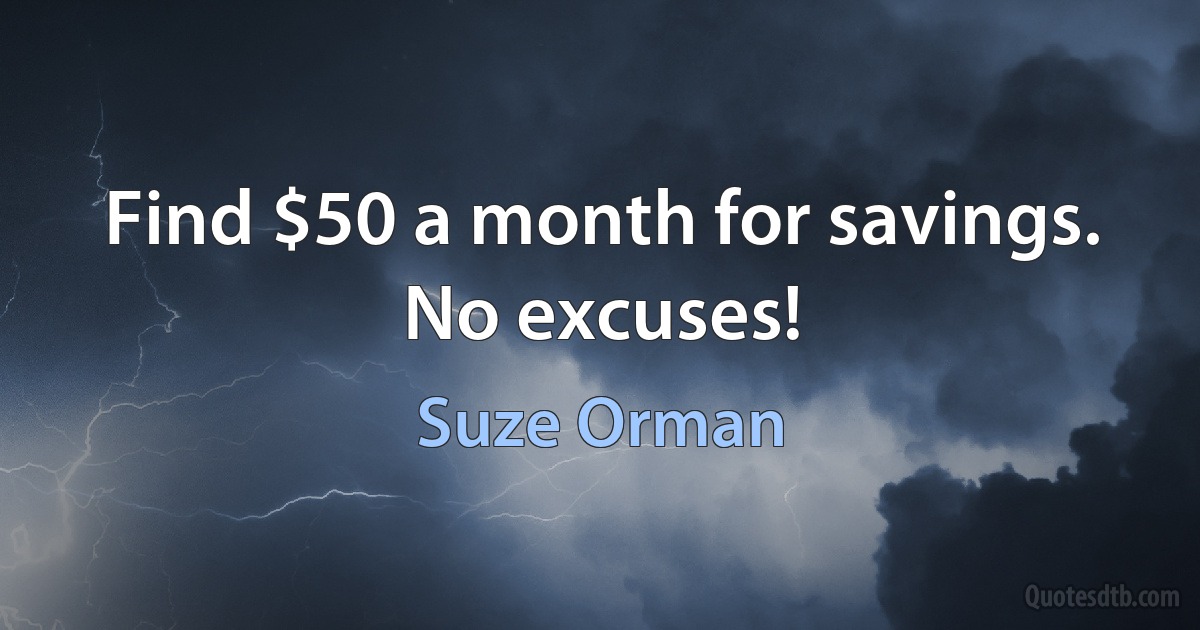 Find $50 a month for savings. No excuses! (Suze Orman)