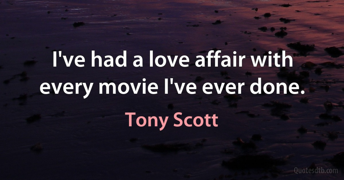 I've had a love affair with every movie I've ever done. (Tony Scott)