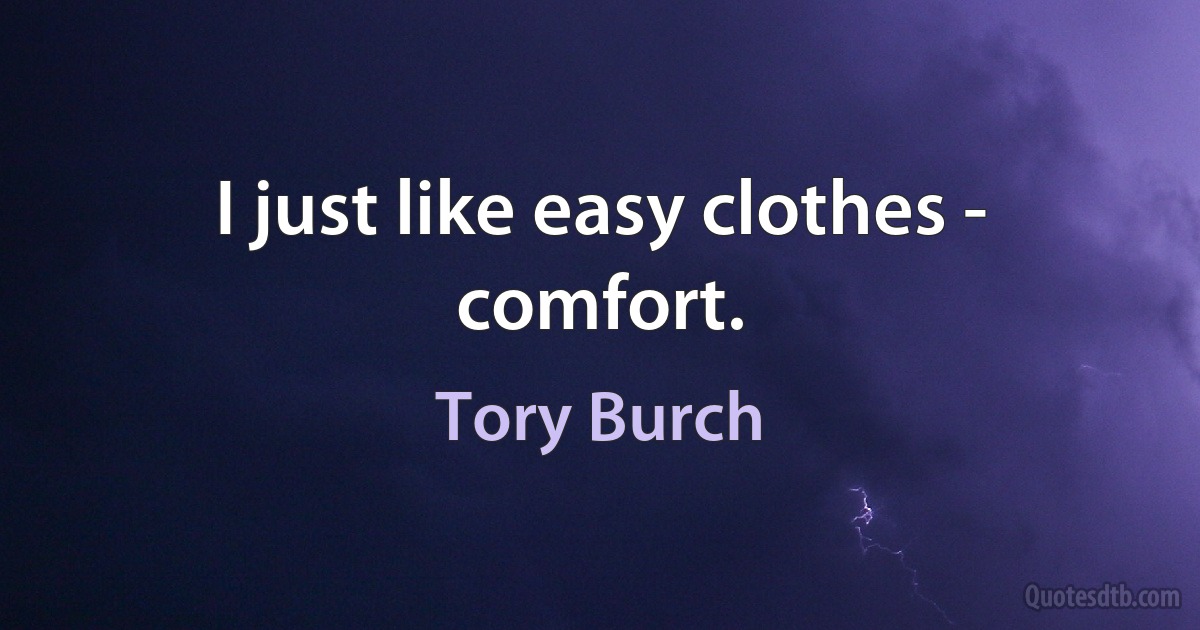 I just like easy clothes - comfort. (Tory Burch)