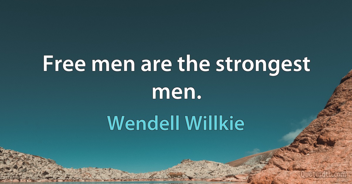 Free men are the strongest men. (Wendell Willkie)