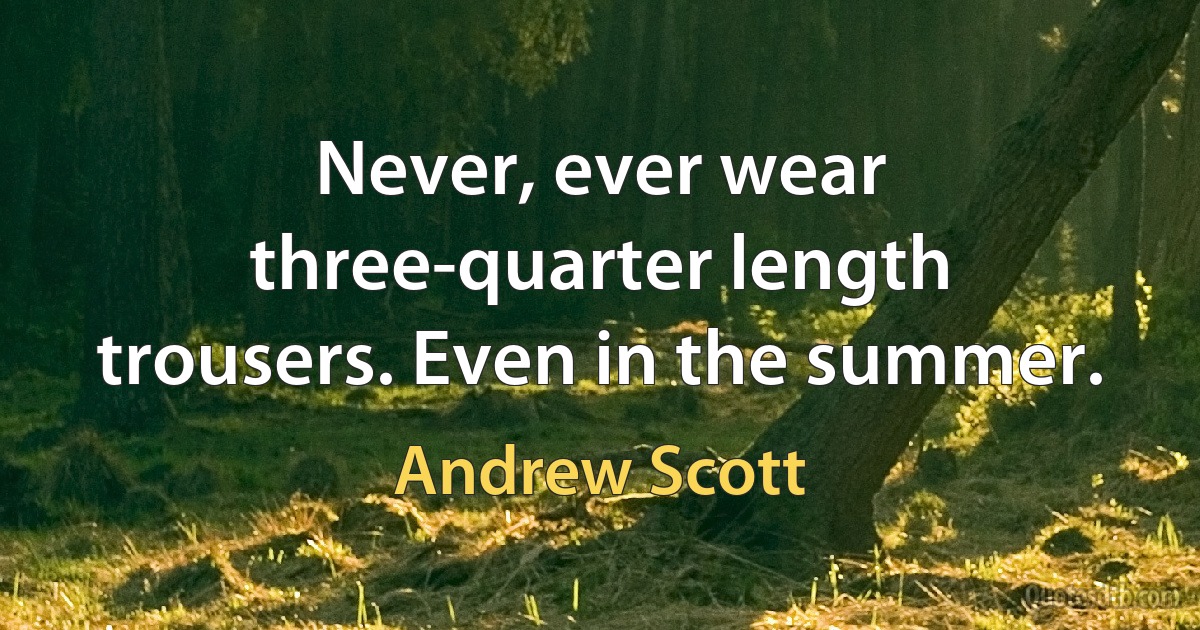 Never, ever wear three-quarter length trousers. Even in the summer. (Andrew Scott)