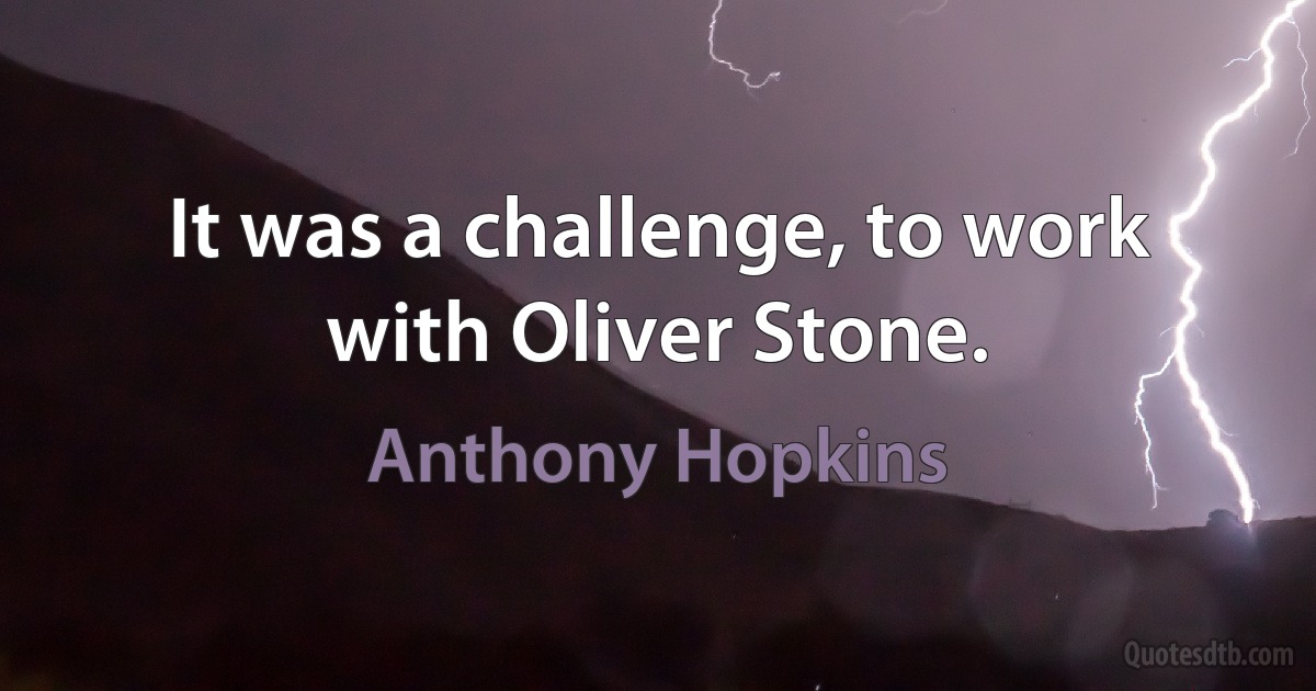 It was a challenge, to work with Oliver Stone. (Anthony Hopkins)