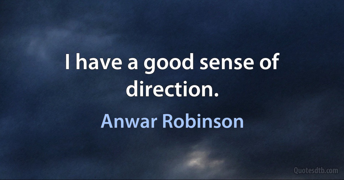 I have a good sense of direction. (Anwar Robinson)