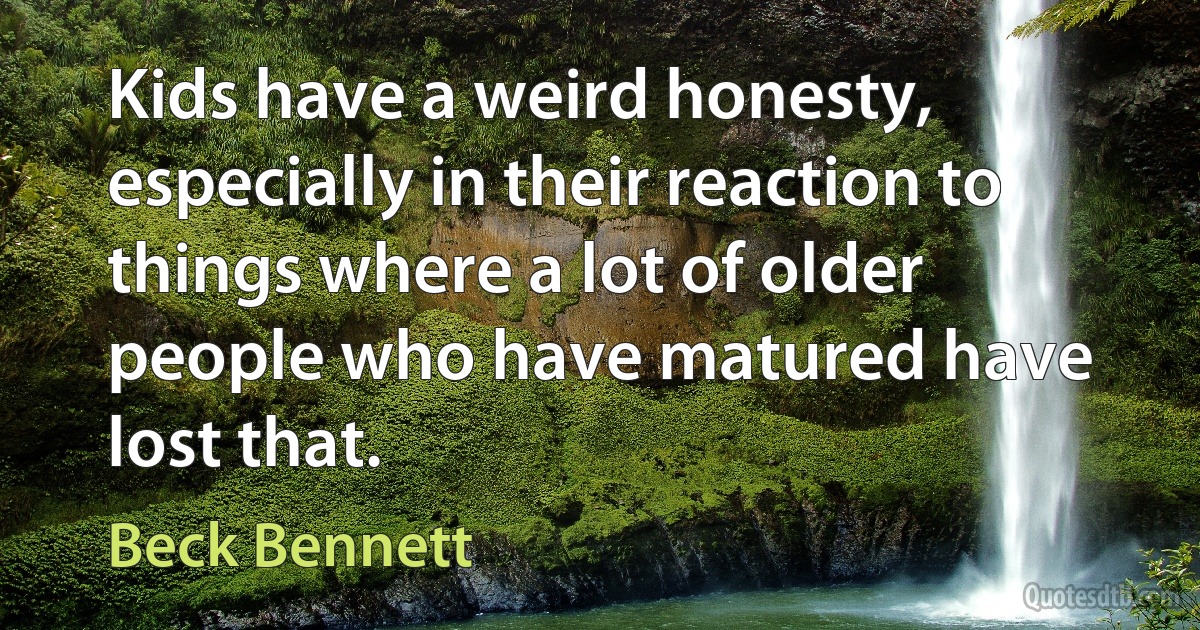 Kids have a weird honesty, especially in their reaction to things where a lot of older people who have matured have lost that. (Beck Bennett)