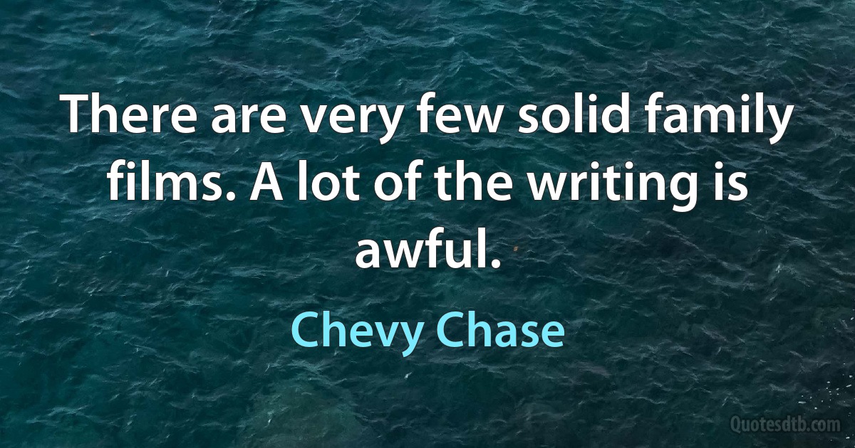 There are very few solid family films. A lot of the writing is awful. (Chevy Chase)