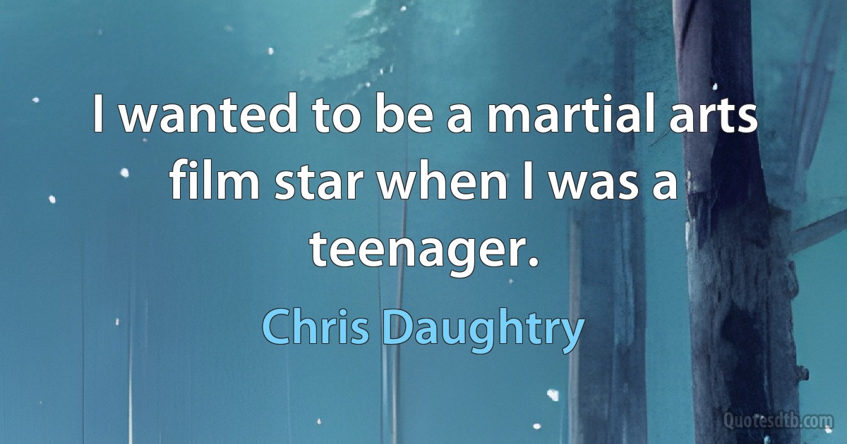 I wanted to be a martial arts film star when I was a teenager. (Chris Daughtry)