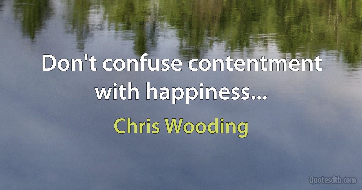 Don't confuse contentment with happiness... (Chris Wooding)