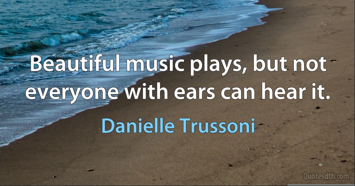 Beautiful music plays, but not everyone with ears can hear it. (Danielle Trussoni)