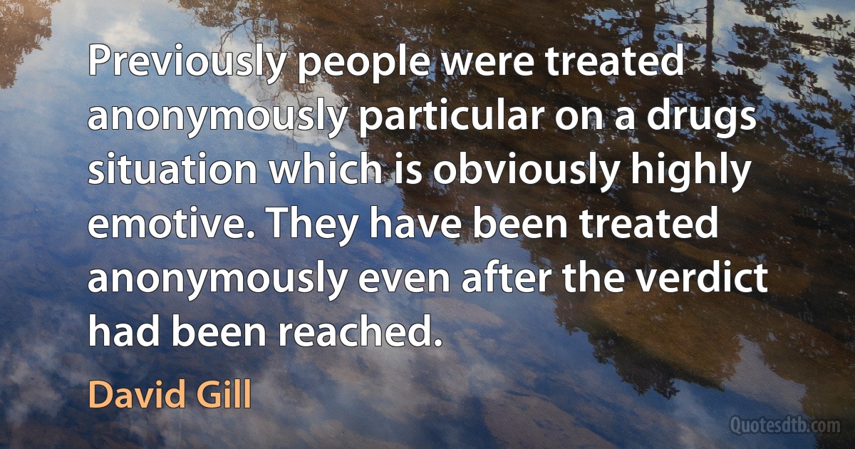 Previously people were treated anonymously particular on a drugs situation which is obviously highly emotive. They have been treated anonymously even after the verdict had been reached. (David Gill)