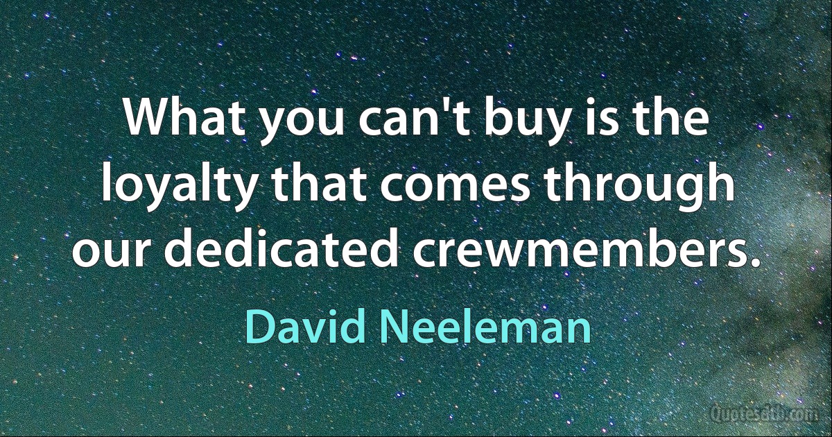 What you can't buy is the loyalty that comes through our dedicated crewmembers. (David Neeleman)