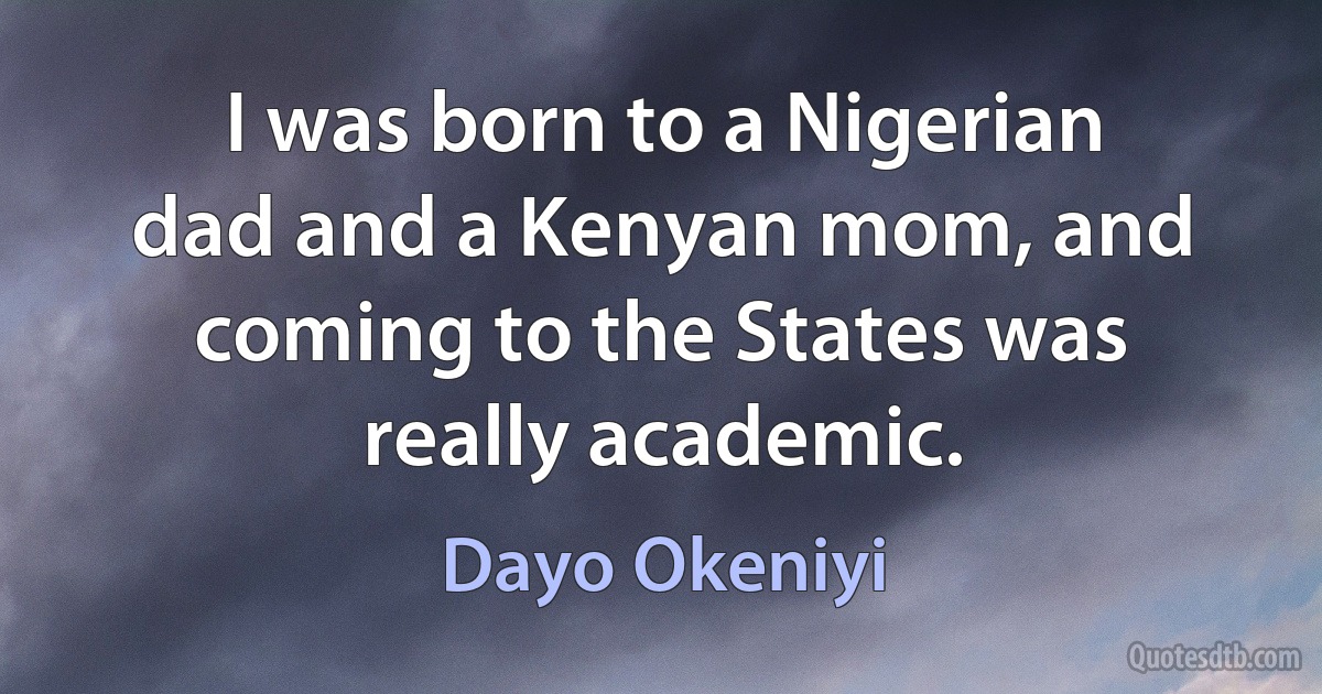 I was born to a Nigerian dad and a Kenyan mom, and coming to the States was really academic. (Dayo Okeniyi)