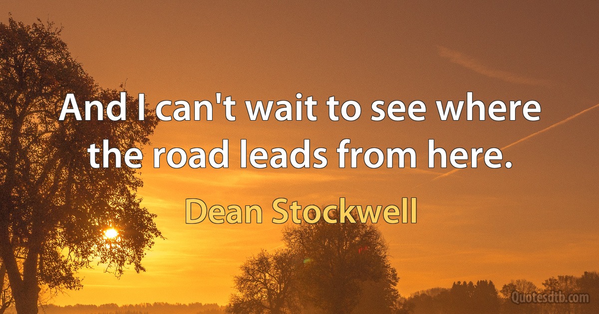 And I can't wait to see where the road leads from here. (Dean Stockwell)