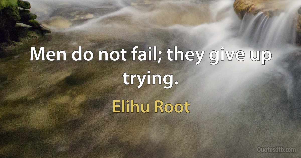 Men do not fail; they give up trying. (Elihu Root)