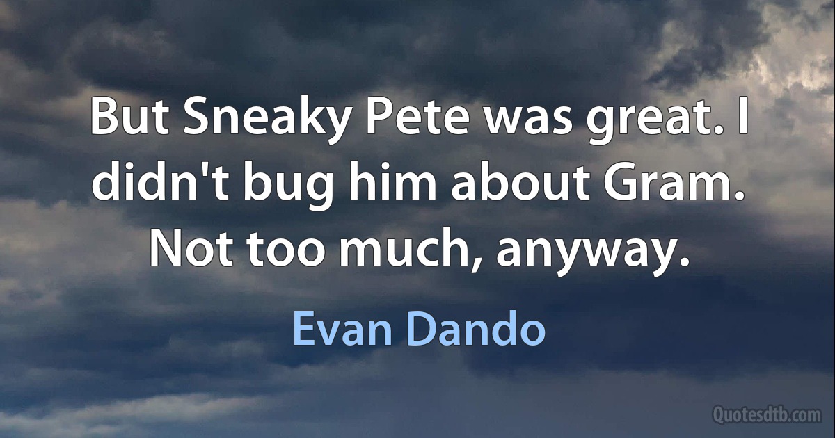 But Sneaky Pete was great. I didn't bug him about Gram. Not too much, anyway. (Evan Dando)