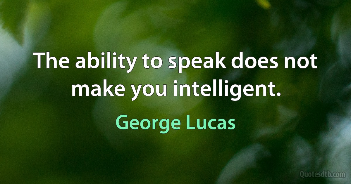 The ability to speak does not make you intelligent. (George Lucas)